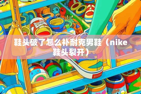 鞋头破了怎么补耐克男鞋（nike鞋头裂开）