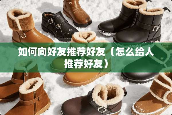 如何向好友推荐好友（怎么给人推荐好友）