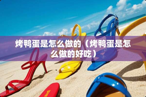 烤鸭蛋是怎么做的（烤鸭蛋是怎么做的好吃）