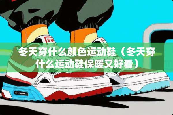 冬天穿什么颜色运动鞋（冬天穿什么运动鞋保暖又好看）