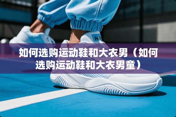 如何选购运动鞋和大衣男（如何选购运动鞋和大衣男童）