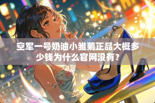 空军一号奶油小雏菊正品大概多少钱为什么官网没有？