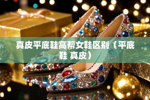真皮平底鞋高帮女鞋区别（平底鞋 真皮）