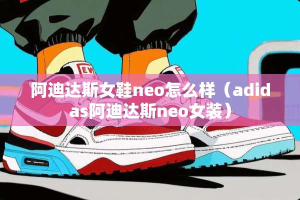 阿迪达斯女鞋neo怎么样（adidas阿迪达斯neo女装）