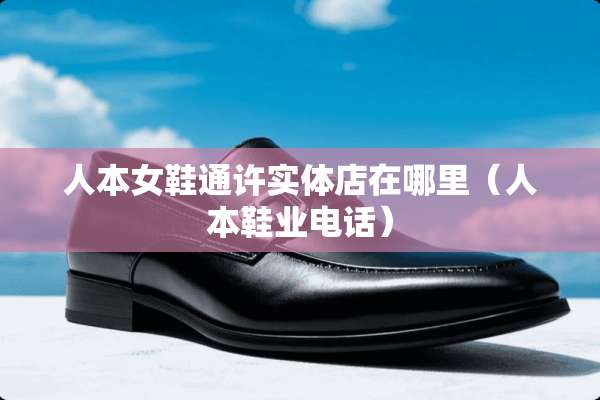 人本女鞋通许实体店在哪里（人本鞋业电话）