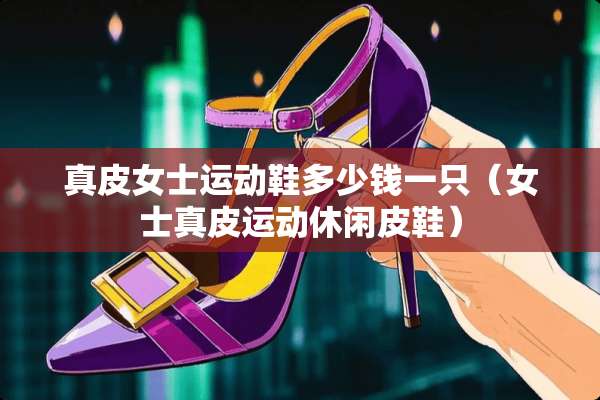 真皮女士运动鞋多少钱一只（女士真皮运动休闲皮鞋）