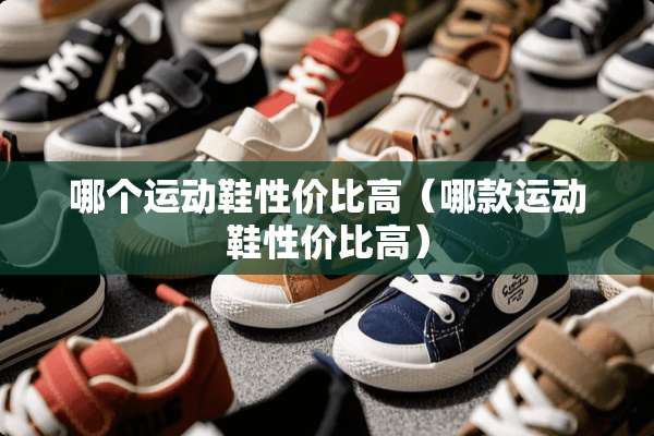 哪个运动鞋性价比高（哪款运动鞋性价比高）