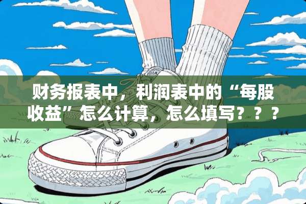 财务报表中，利润表中的“每股收益”怎么计算，怎么填写？？？