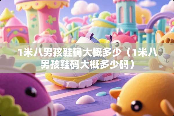 1米八男孩鞋码大概多少（1米八男孩鞋码大概多少码）