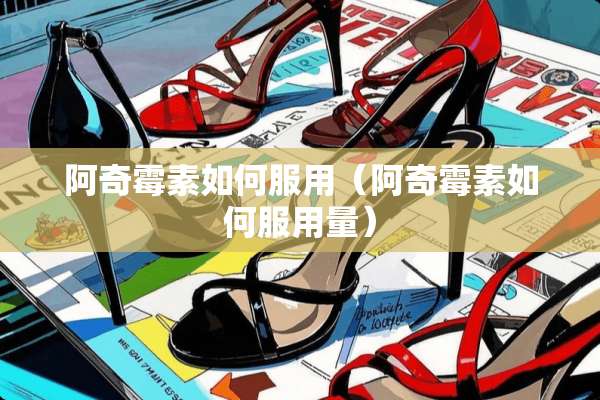 阿奇霉素如何服用（阿奇霉素如何服用量）