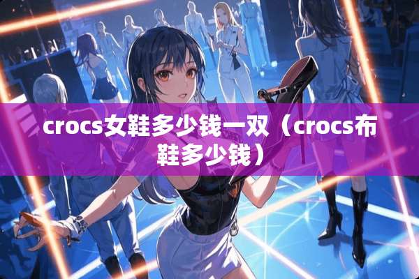 crocs女鞋多少钱一双（crocs布鞋多少钱）