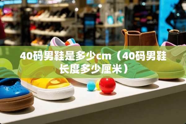 40码男鞋是多少cm（40码男鞋长度多少厘米）