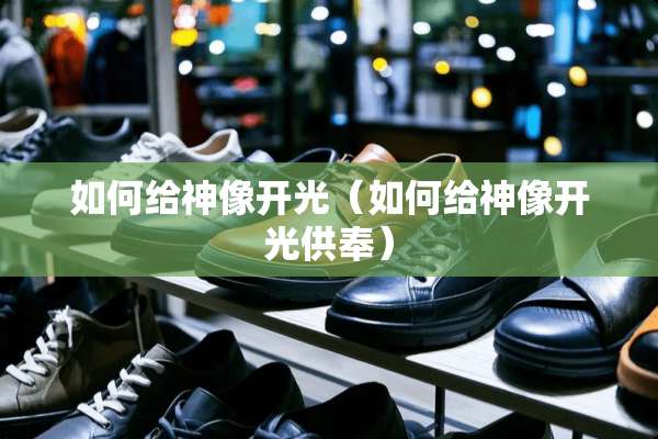 如何给神像开光（如何给神像开光供奉）