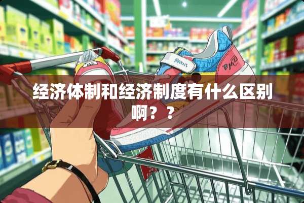经济体制和经济制度有什么区别啊？？