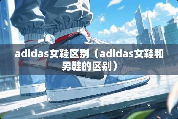 adidas女鞋区别（adidas女鞋和男鞋的区别）