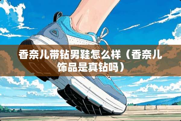 香奈儿带钻男鞋怎么样（香奈儿饰品是真钻吗）