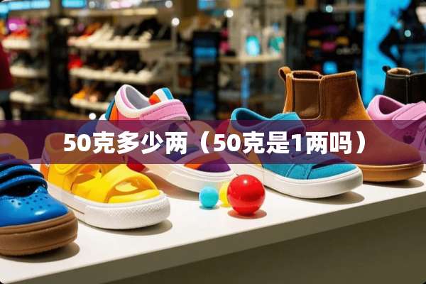 50克多少两（50克是1两吗）