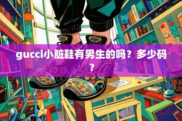 gucci小脏鞋有男生的吗？多少码？
