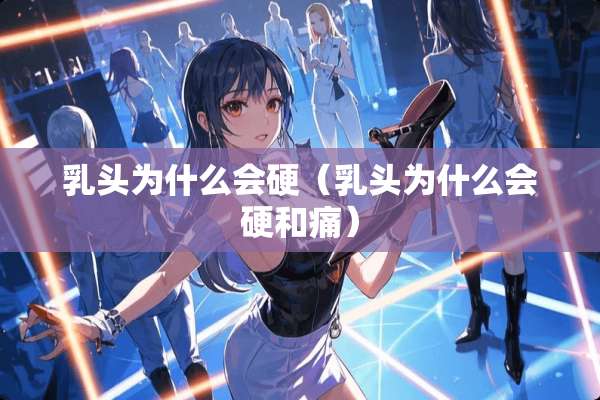 *头为什么会硬（*头为什么会硬和痛）