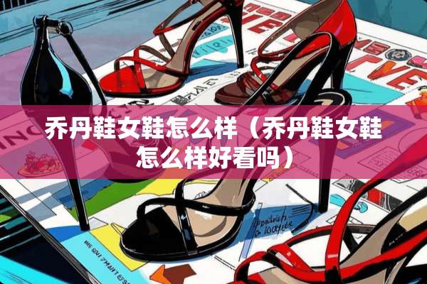 乔丹鞋女鞋怎么样（乔丹鞋女鞋怎么样好看吗）