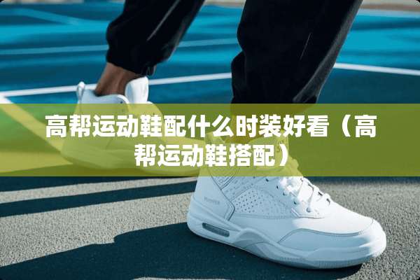 高帮运动鞋配什么时装好看（高帮运动鞋搭配）