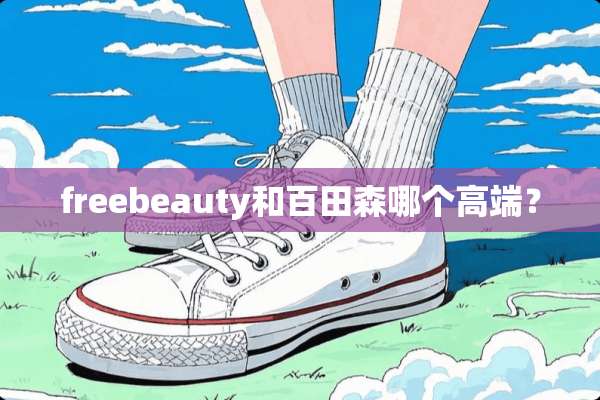 freebeauty和百田森哪个高端？