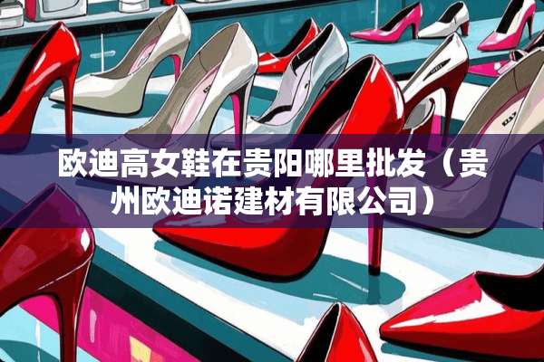 欧迪高女鞋在贵阳哪里批发（贵州欧迪诺建材有限公司）