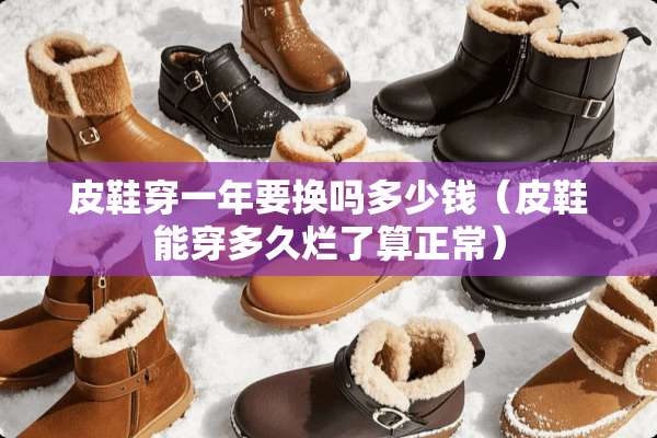 皮鞋穿一年要换吗多少钱（皮鞋能穿多久烂了算正常）