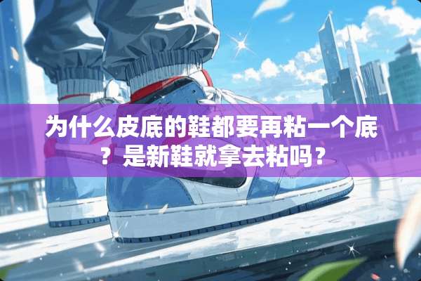 为什么皮底的鞋都要再粘一个底？是新鞋就拿去粘吗？