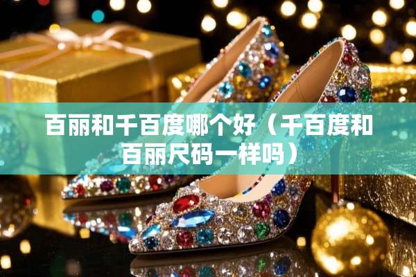百丽和千百度哪个好（千百度和百丽尺码一样吗）