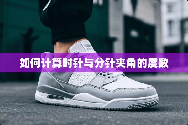 如何计算时针与分针夹角的度数