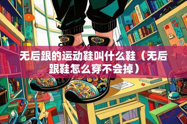 无后跟的运动鞋叫什么鞋（无后跟鞋怎么穿不会掉）