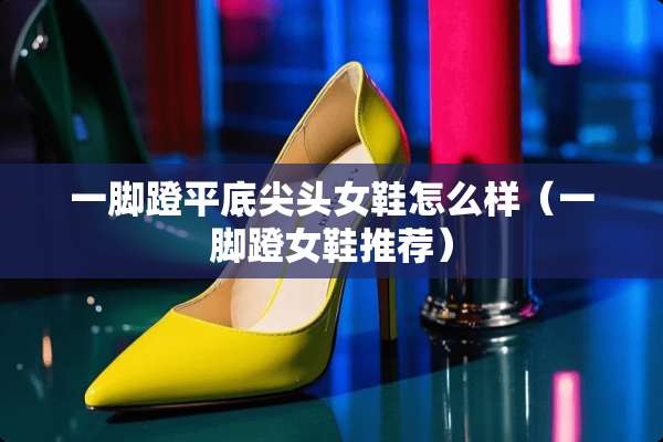 一脚蹬平底尖头女鞋怎么样（一脚蹬女鞋推荐）
