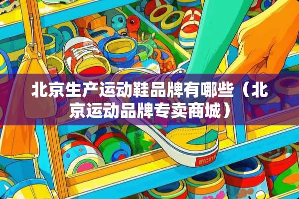 北京生产运动鞋品牌有哪些（北京运动品牌专卖商城）