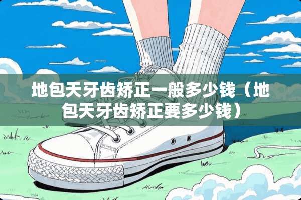 地包天牙齿矫正一般多少钱（地包天牙齿矫正要多少钱）
