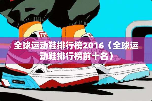 全球运动鞋排行榜2016（全球运动鞋排行榜前十名）