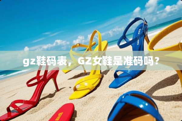 gz鞋码表，GZ女鞋是准码吗？