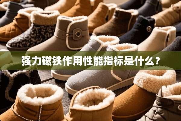 强力磁铁作用性能指标是什么？