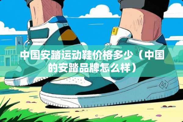 中国安踏运动鞋价格多少（中国的安踏品牌怎么样）