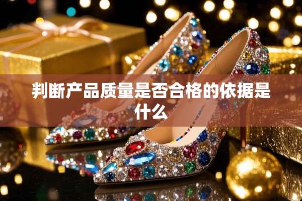 判断产品质量是否合格的依据是什么