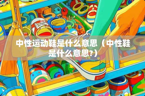 中性运动鞋是什么意思（中性鞋是什么意思?）
