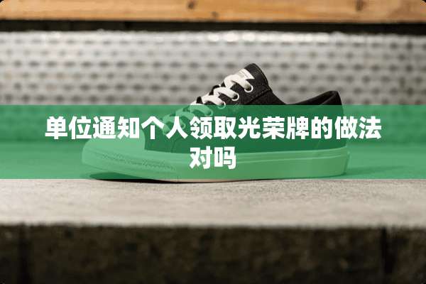 单位通知个人领取光荣牌的做法对吗