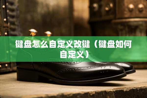 键盘怎么自定义改键（键盘如何自定义）