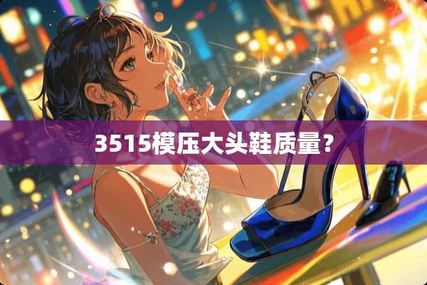 3515模压大头鞋质量？