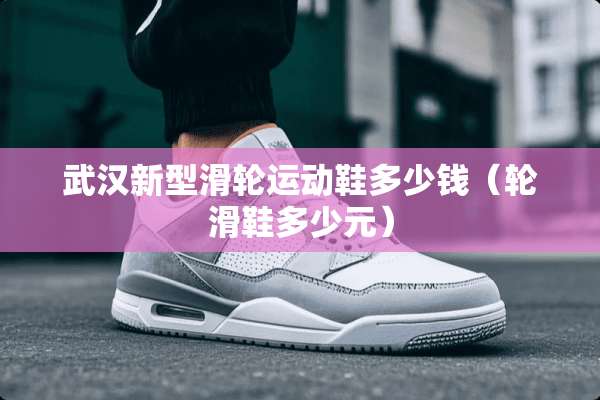 武汉新型滑轮运动鞋多少钱（轮滑鞋多少元）