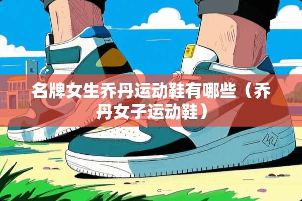 名牌女生乔丹运动鞋有哪些（乔丹女子运动鞋）