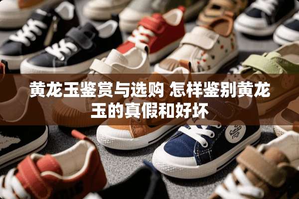 黄龙玉鉴赏与选购 怎样鉴别黄龙玉的真假和好坏
