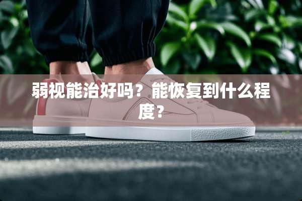 弱视能治好吗？能恢复到什么程度？