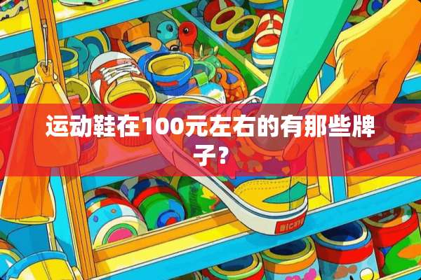 运动鞋在100元左右的有那些牌子？