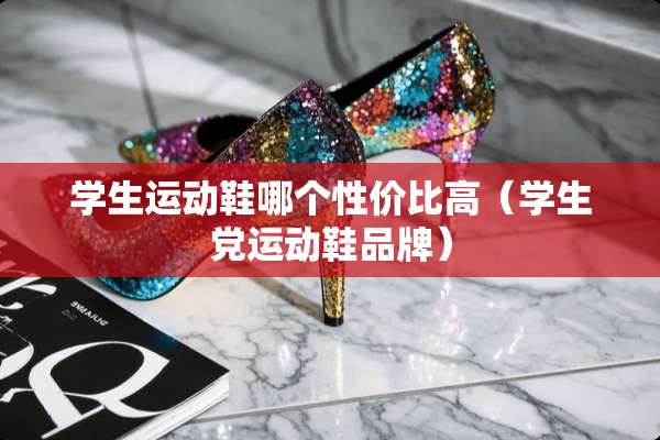 学生运动鞋哪个性价比高（学生*运动鞋品牌）